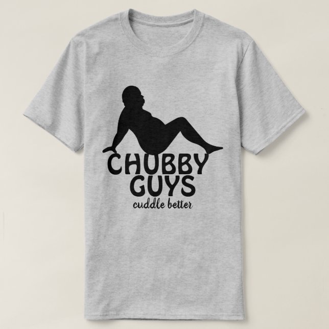 Funny Chubby Guys Cuddle Better  T-Shirt (Design Front)