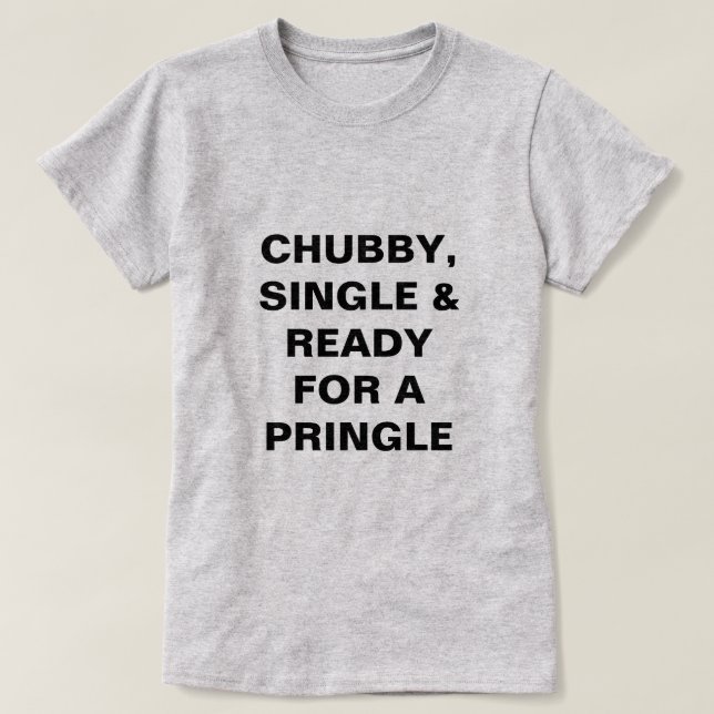 Funny Chubby, Single & Ready For A Pringle T-Shirt (Design Front)