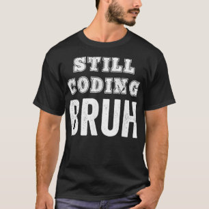 Funny Coder Still Coding Bruh Meme Software Progra T-Shirt