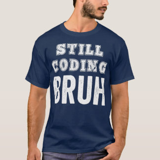 Funny Coder Still Coding Bruh Meme Software T-Shirt