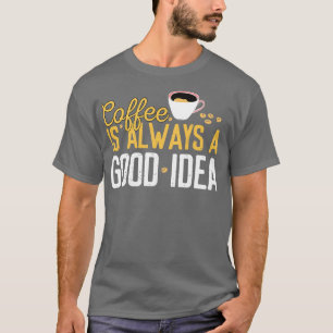 Funny Coffee Is Always A Good Idea Quotes Caffeine T-Shirt