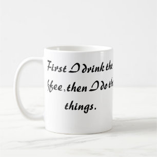 Funny Coffee Mug - First I Drink  The Coffee