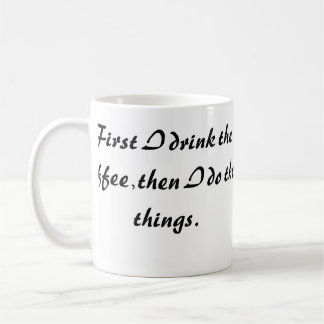 Funny Coffee Mug - First I Drink  The Coffee