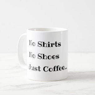 Funny Coffee Mug, No Shirts No Shoes Just Coffee Mug