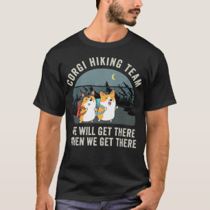 Funny Corgi Hiking Team We Will Get There When We  T-Shirt
