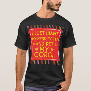 Funny Corgi Saying I Just Want Coffee And Pet My C T-Shirt