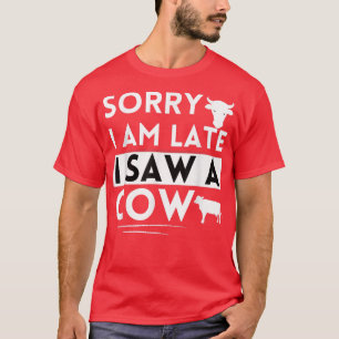 Funny Cow Lover Farmer Sorry I'm Late I Saw a Cow T-Shirt