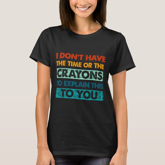 Funny Crayons For Smart People I Dont Have The Tim T-Shirt (Front)