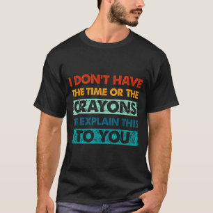 Funny Crayons For Smart People I Dont Have The Tim T-Shirt
