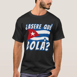 Funny Cuban Saying Havana Cuba Flag Asere Que Bola T-Shirt