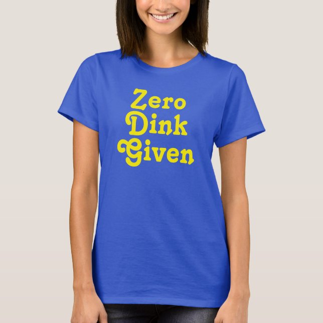 Funny Custom text Zero Dink Given T-Shirt (Front)