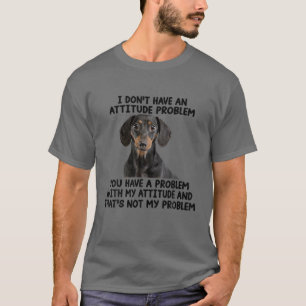 Funny Dachshund I Don't Have An Attitude Problem T-Shirt