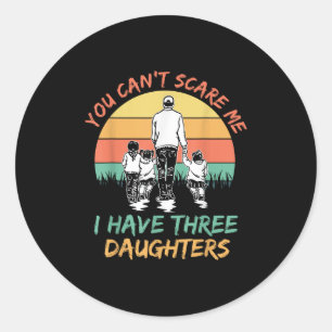 Funny Dad You Can't E Me I Have Three Daughters Classic Round Sticker