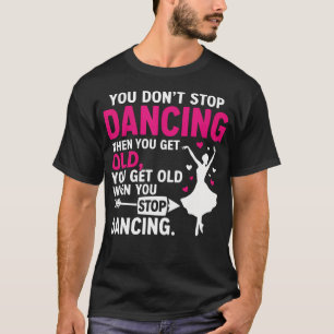 Funny Dance You Do Not Stop Dancing When You Get T-Shirt