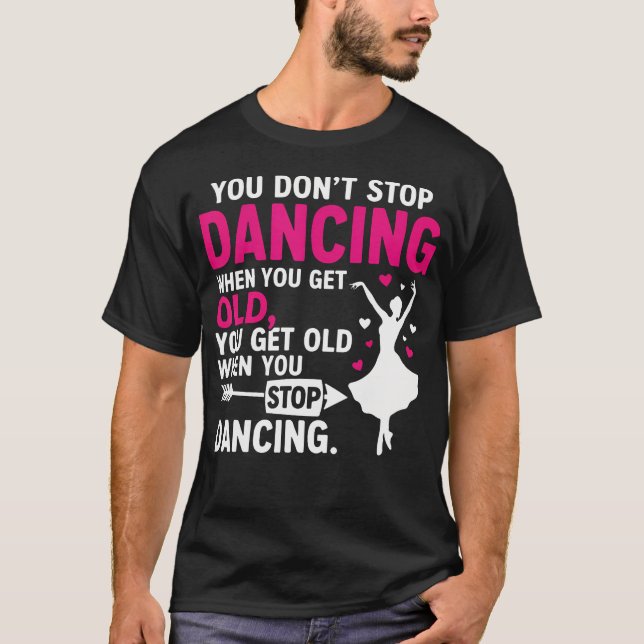 Funny Dance You Do Not Stop Dancing When You Get T-Shirt (Front)