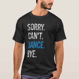 Funny Dancer Dance Recital Sorry Can't Dance Bye T-Shirt