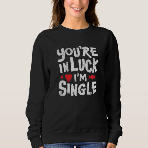 Funny Dating Quote You're In Luck I'm Single Sweatshirt