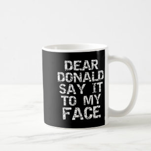 Funny Dear Donald Say It To My Face Election Quote Coffee Mug