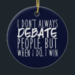 Funny Debate Team Winner Ceramic Ornament<br><div class="desc">Funny Debate Team Winner Ornament. I Don't Always Debate People,  But When I Do I Win is a cool speech and debate humour quote. A great debating coach Christmas gift for a master debater. Wear it to your debate competition!</div>