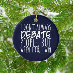 Funny Debate Team Winner Ceramic Ornament<br><div class="desc">Funny Debate Team Winner Ornament. I Don't Always Debate People,  But When I Do I Win is a cool speech and debate humour quote. A great debating coach Christmas gift for a master debater. Wear it to your debate competition!</div>
