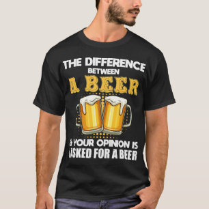Funny Difference Between A Beer And Your Opinion20 T-Shirt