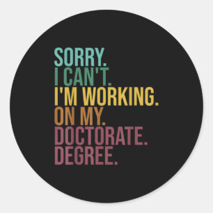 Funny Dissertation , Sorry I Can't Working On Doct Classic Round Sticker