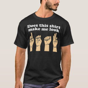 Funny Does This  Make Me Look Deaf Sign Language  T-Shirt