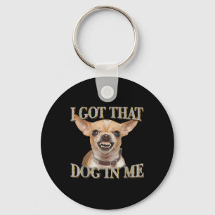 Funny Dog Chihuahua Lovers I Got That Dog In Me Me Keychain