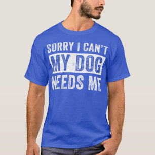 Funny Dog Dad For Men My Dog Needs Me T-Shirt