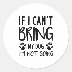 Funny Dog, If I Can't Bring My Dog I'm Not Going,  Classic Round Sticker