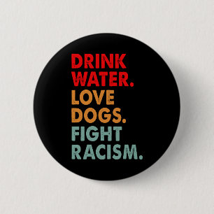 Funny Dog Lover Drink Water Love Dogs Fight Racism 2 Inch Round Button