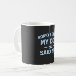 Funny Dog Lover Sorry I Can’t My Dog Said No Gift Coffee Mug
