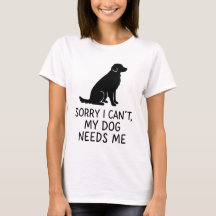Funny Dog Lover T-Shirt - My Dog Need Me