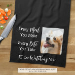 Funny Dog Saying Photo Black White Kitchen Towel<br><div class="desc">Add a picture of your dog to this funny, novelty kitchen towel with the saying EVERY MEAL YOU MAKE, EVERY BITE YOU TAKE, I'LL BE WATCHING YOU. Change the colour of the text and/or the background colour as desired in EDIT to coordinate with kitchen decor colours (shown with white text...</div>