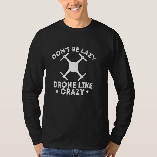 Funny Don T Be Lazy Drone Like Crazy Pilot T Shirt (Front)
