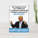 Funny Donald Trump Birthday Card<br><div class="desc">Funny Donald Trump Birthday Gift "We're going to throw you a YUGE party,  it's going to be really terrific and Mexico will pay for it,  BELIEVE ME!" Perfect gift for birthdays. Personalize your own message!</div>