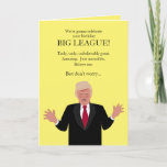 Funny Donald Trump Birthday Card Famous Sayings<br><div class="desc">This humourous greeting card is perfect for Trump lovers or anti-Trump people. It has a cartoon caricature of Donald Trump saying, "We're going to celebrate your birthday Big-League!... He goes on to make more claims, and inside, his birthday wishes include saying you're not as wonderful as he is, but Happy...</div>