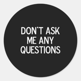 Funny, Don't Ask Me Any Questions, Joke Sarcastic  Classic Round Sticker