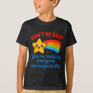 Funny Don't Be Sad You're Making Everyone Uncomfor T-Shirt