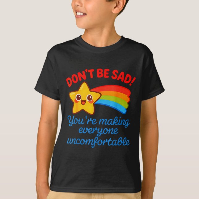 Funny Don't Be Sad You're Making Everyone Uncomfor T-Shirt (Front)