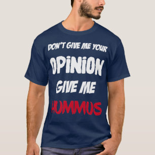 Funny Dont Give Me Your Opinion Give Me Hummus T-Shirt