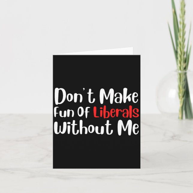 Funny Don't Make Fun Of Liberals Without Me Premiu Card (Front)