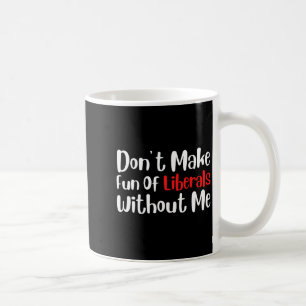 Funny Don't Make Fun Of Liberals Without Me Premiu Coffee Mug
