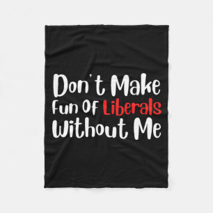 Funny Don't Make Fun Of Liberals Without Me Premiu Fleece Blanket