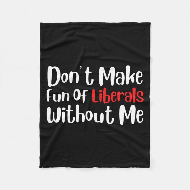Funny Don't Make Fun Of Liberals Without Me Premiu Fleece Blanket (Front)