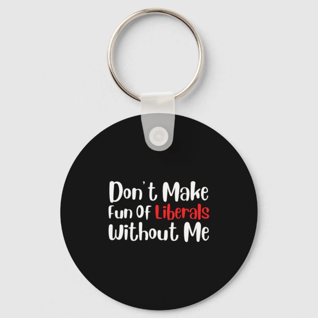 Funny Don't Make Fun Of Liberals Without Me Premiu Keychain (Front)