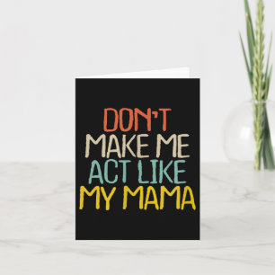 Funny Don't Make Me Act Like My Mama Novelty Sayin Card