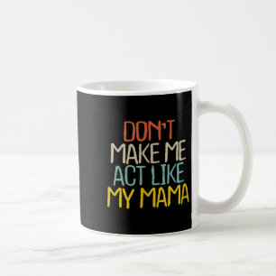 Funny Don't Make Me Act Like My Mama Novelty Sayin Coffee Mug