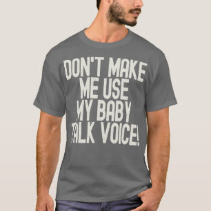 Funny Dont Make Me Use My Baby Talk Voice T-Shirt