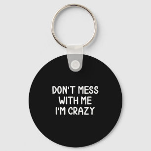Funny, Don't Mess With Me I'm Crazy . Joke Sarcast Keychain
